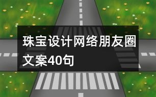 珠寶設(shè)計網(wǎng)絡(luò)朋友圈文案40句