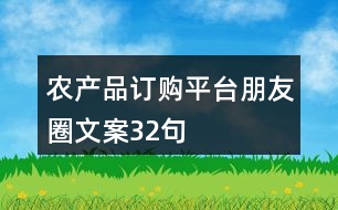 農(nóng)產(chǎn)品訂購平臺朋友圈文案32句