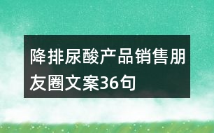 降排尿酸產品銷售朋友圈文案36句