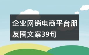 企業(yè)網(wǎng)銷電商平臺朋友圈文案39句