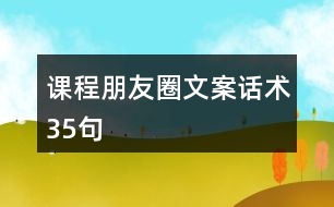 課程朋友圈文案、話術(shù)35句