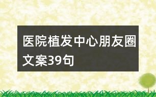 醫(yī)院植發(fā)中心朋友圈文案39句