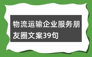 物流運(yùn)輸企業(yè)服務(wù)朋友圈文案39句