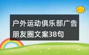 戶外運(yùn)動(dòng)俱樂(lè)部廣告朋友圈文案38句