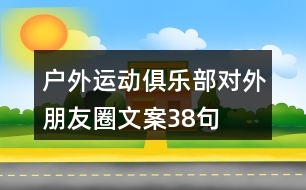 戶外運(yùn)動(dòng)俱樂(lè)部對(duì)外朋友圈文案38句