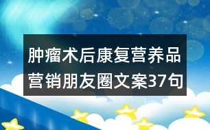 腫瘤術(shù)后康復(fù)營養(yǎng)品營銷朋友圈文案37句