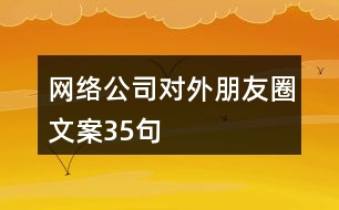 網(wǎng)絡(luò)公司對外朋友圈文案35句