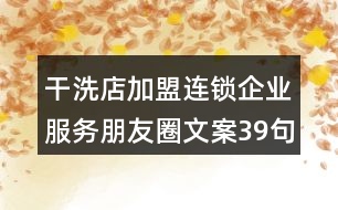 干洗店加盟連鎖企業(yè)服務(wù)朋友圈文案39句