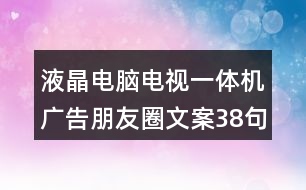 液晶電腦電視一體機廣告朋友圈文案38句