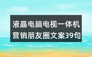 液晶電腦電視一體機(jī)營(yíng)銷朋友圈文案39句