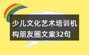 少兒文化藝術(shù)培訓(xùn)機(jī)構(gòu)朋友圈文案32句