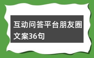 互動(dòng)問(wèn)答平臺(tái)朋友圈文案36句