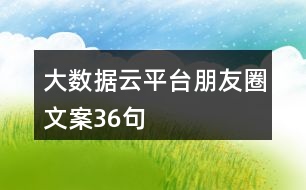 大數(shù)據(jù)云平臺(tái)朋友圈文案36句