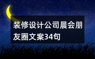 裝修設(shè)計(jì)公司晨會(huì)朋友圈文案34句