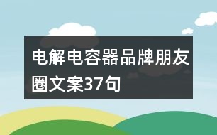 電解電容器品牌朋友圈文案37句