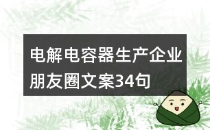 電解電容器生產(chǎn)企業(yè)朋友圈文案34句