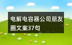 電解電容器公司朋友圈文案37句