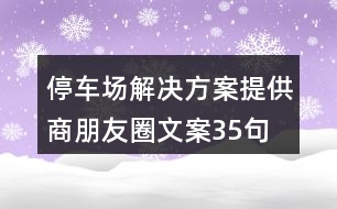 停車場解決方案提供商朋友圈文案35句