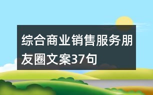 綜合商業(yè)銷(xiāo)售服務(wù)朋友圈文案37句