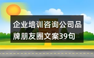 企業(yè)培訓(xùn)咨詢公司品牌朋友圈文案39句