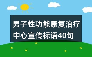 男子性功能康復(fù)治療中心宣傳標(biāo)語40句