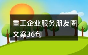 重工企業(yè)服務(wù)朋友圈文案36句