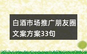 白酒市場(chǎng)推廣朋友圈文案方案33句