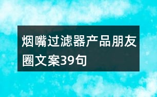 煙嘴過濾器產(chǎn)品朋友圈文案39句