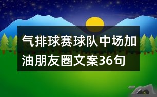 氣排球賽球隊中場加油朋友圈文案36句