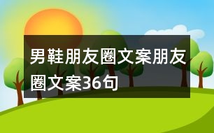 男鞋朋友圈文案、朋友圈文案36句