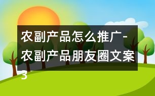 農副產品怎么推廣-農副產品朋友圈文案39句