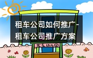 租車公司如何推廣-租車公司推廣方案、朋友圈文案36句