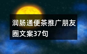 潤(rùn)腸通便茶推廣朋友圈文案37句