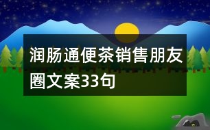 潤(rùn)腸通便茶銷(xiāo)售朋友圈文案33句