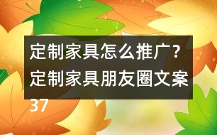 定制家具怎么推廣？定制家具朋友圈文案37句