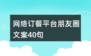 網(wǎng)絡訂餐平臺朋友圈文案40句