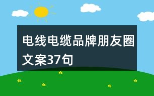 電線電纜品牌朋友圈文案37句