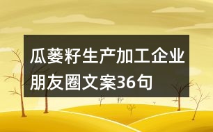 瓜蔞籽生產(chǎn)加工企業(yè)朋友圈文案36句