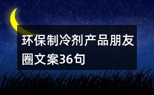 環(huán)保制冷劑產(chǎn)品朋友圈文案36句