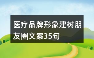 醫(yī)療品牌形象建樹朋友圈文案35句