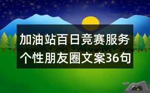 加油站百日競(jìng)賽服務(wù)個(gè)性朋友圈文案36句