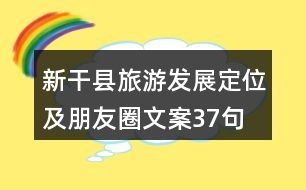 新干縣旅游發(fā)展定位及朋友圈文案37句