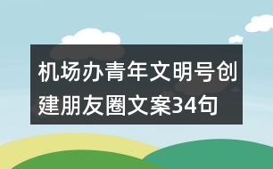 機(jī)場辦青年文明號創(chuàng)建朋友圈文案34句