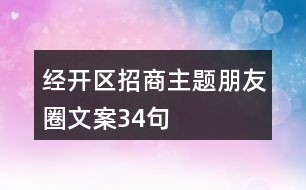 經(jīng)開區(qū)招商主題朋友圈文案34句