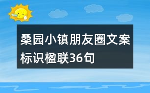 桑園小鎮(zhèn)朋友圈文案、標(biāo)識(shí)、楹聯(lián)36句