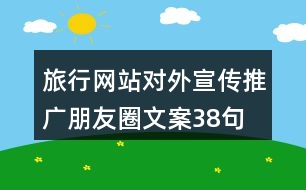 旅行網站對外宣傳推廣朋友圈文案38句