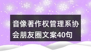 音像著作權(quán)管理系協(xié)會(huì)朋友圈文案40句