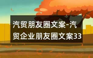 汽貿(mào)朋友圈文案-汽貿(mào)企業(yè)朋友圈文案33句