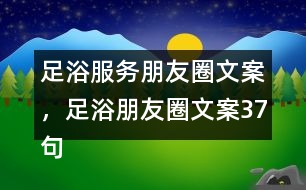 足浴服務朋友圈文案，足浴朋友圈文案37句