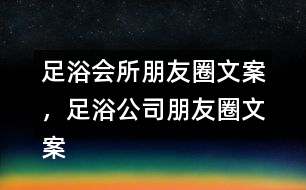 足浴會(huì)所朋友圈文案，足浴公司朋友圈文案36句